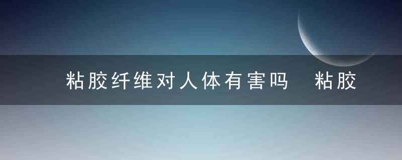 粘胶纤维对人体有害吗 粘胶纤维的介绍